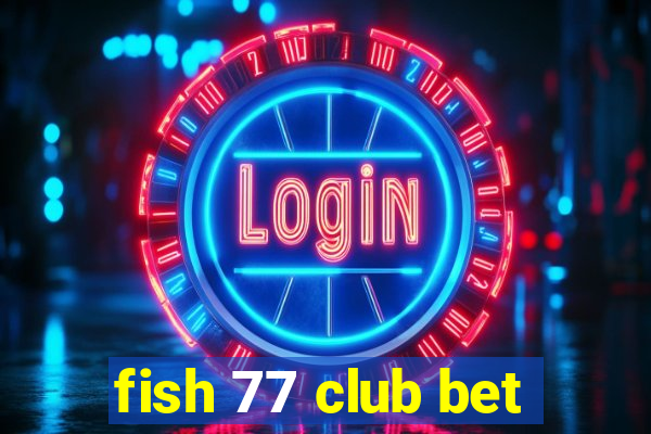 fish 77 club bet